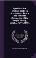 Speech of Hon. William Jackson Armstrong ... Before the National Convention of the People's Party, Omaha, July 4, 1892 ..