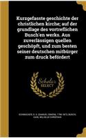 Kurzgefasste Geschichte Der Christlichen Kirche; Auf Der Grundlage Des Vortreflichen Busch'en Werks. Aus Zuverlassigen Quellen Geschopft, Und Zum Besten Seiner Deutschen Mitburger Zum Druck Befordert