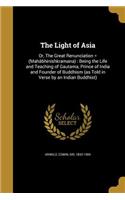 The Light of Asia: Or, the Great Renunciation = (Mahabhinishkramana): Being the Life and Teaching of Gautama, Prince of India and Founder of Buddhism (as Told in Verse