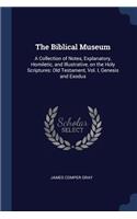 The Biblical Museum: A Collection of Notes, Explanatory, Homiletic, and Illustrative, on the Holy Scriptures: Old Testament, Vol. I, Genesis and Exodus