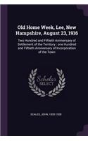 Old Home Week, Lee, New Hampshire, August 23, 1916: Two Hundred and Fiftieth Anniversary of Settlement of the Territory: one Hundred and Fiftieth Anniversary of Incorporation of the Town