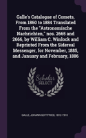 Galle's Catalogue of Comets, From 1860 to 1884 Translated From the Astronomische Nachrichten, nos. 2665 and 2666, by William C. Winlock and Reprinted From the Sidereal Messenger, for November, 1885, and January and February, 1886