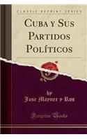 Cuba y Sus Partidos Polï¿½ticos (Classic Reprint)