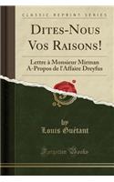 Dites-Nous Vos Raisons!: Lettre ï¿½ Monsieur Mirman A-Propos de l'Affaire Dreyfus (Classic Reprint): Lettre ï¿½ Monsieur Mirman A-Propos de l'Affaire Dreyfus (Classic Reprint)