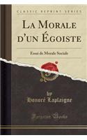 La Morale d'un Égoiste: Essai de Morale Sociale (Classic Reprint)