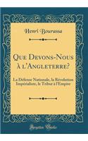 Que Devons-Nous À l'Angleterre?: La Défense Nationale, La Révolution Impérialiste, Le Tribut À l'Empire (Classic Reprint)