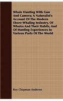 Whale Hunting With Gun And Camera; A Naturalist's Account Of The Modern Shore-Whaling Industry, Of Whales And Their Habits, And Of Hunting Experiences In Various Parts Of The World