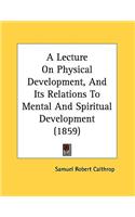 A Lecture On Physical Development, And Its Relations To Mental And Spiritual Development (1859)