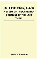 In The End, God - A Study Of The Christian Doctrine Of The Last Thing