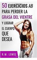Entrenamientos Para Perder La Grasa del Vientre: Los 50 Mejores Entrenamientos AB Para Perder Grasa del Vientre, Obtener Un Paquete de Seis y Lograr El Cuerpo Que Desea