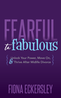 Fearful to Fabulous: Unlock Your Power, Move On, and Thrive After Midlife Divorce