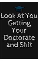Look at You Getting Your Doctorate and Shit: Phd Graduate Notebook To Write in - Funny Doctorate Gift Journal - Graduation Quotes - College Phd Student Gift