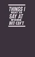 Things I Want To Say at Work But Can't: Notebook, Bullet Journal, Things I want to say at meetings but can't, Diary, Notes - Ruled Notebook - Motivational & Inspirational Notebooks