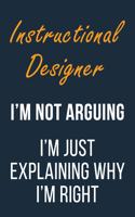 Instructional Designer I'm not Arguing I'm Just Explaining why I'm Right: Funny Gift Idea For Coworker, Boss & Friend - Blank Lined Journal