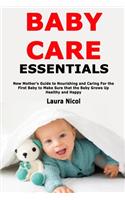 Baby Care Essentials: New Mother's Guide to Nourishing and Caring For the First Baby to Make Sure that the Baby Grows Up Healthy and Happy