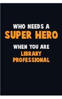 Who Need A SUPER HERO, When You Are Library Professional: 6X9 Career Pride 120 pages Writing Notebooks