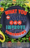 What You Do Today Can Improve All Your Tomorrows: Low FODMAP Diary & IBS Tracker: 3 Month Daily Diary with FODMAP food lists & planners - track foods, triggers, and intolerances - help Improve IBS, 