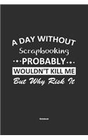 A Day Without Scrapbooking Probably Wouldn't Kill Me But Why Risk It Notebook