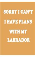 Sorry I Can't I Have Plans with My Labrador Retriever Journal