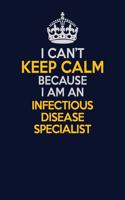 I Can't Keep Calm Because I Am An Infectious disease specialist: Career journal, notebook and writing journal for encouraging men, women and kids. A framework for building your career.