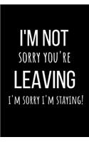 I'm Not Sorry You're Leaving I'm Sorry I'm Staying!