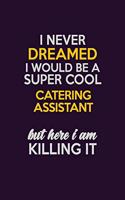 I Never Dreamed I Would Be A Super cool Catering Assistant But Here I Am Killing It: Career journal, notebook and writing journal for encouraging men, women and kids. A framework for building your career.