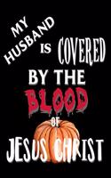 My Husband Is Covered By The Blood of Jesus Christ