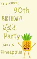 It's Your 90th Birthday Let's Party Like A Pineapple: 90th Birthday Gift / Journal / Notebook / Diary / Unique Greeting & Birthday Card Alternative