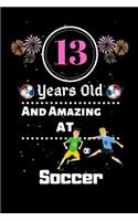 13 Years Old and Amazing At Soccer: Best Appreciation gifts notebook, Great for 13 years Soccer Appreciation/Thank You/ Birthday & Christmas Gifts