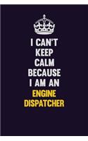 I can't Keep Calm Because I Am An Engine Dispatcher: Motivational and inspirational career blank lined gift notebook with matte finish