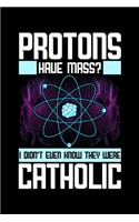 Protons Have Mass? I Didn't Even Know They Were Catholic
