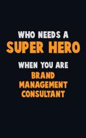 Who Need A SUPER HERO, When You Are Brand Management Consultant: 6X9 Career Pride 120 pages Writing Notebooks
