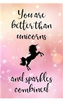 You Are Better Than Unicorns and Sparkles Combined: Inspirational Unicorn Notebook for Girls