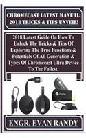 Chromecast Latest Manual: 2018 Tricks & Tips Unveil!: 2018 Latest Guide on How to Unlock the Tricks & Tips of Exploring the True Functions & Potentials of All Generation & Types of Chromecast Ultra Device to the Fullest.