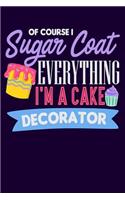 Of Course I Sugar Coat Everything I'm a Cake Decorator: Lined Journal Notebook for Cake Decorators, Bakery Owners, Bakers, Cupcake Makers