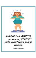 Losers Pay Money to Lose Weight; Winners Save Money While Losing Weight!