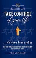 TAKE CONTROL of your life ...while you drink a coffee: Test New Ideas, Transform Your Habits and Awaken Decision-Making Power