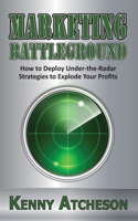 Marketing Battleground: How to Deploy Under-the-Radar Strategies to Explode Your Profits