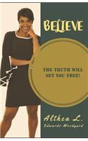 Believe: The Truth will set you FREE!