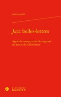 Jazz Belles-Lettres: Approche Comparatiste Des Rapports Du Jazz Et de la Litterature