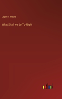 What Shall we do To-Night