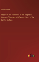 Report on the Variations of the Magnetic Intensity Observed at Different Points of the Earth's Surface