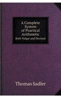 A Complete System of Practical Arithmetic Both Vulgar and Decimal