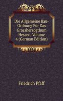 Die Allgemeine Bau-Ordnung Fur Das Grossherzogthum Hessen, Volume 4 (German Edition)