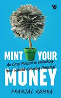 Mint Your Money: An Easy Manual to Unlocking Your Wealth-Creating Potential: An Easy Manual to Unlock Your Wealth-Creating Potential