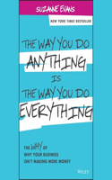 Way You Do Anything Is the Way You Do Everything: The Why of Why Your Business Isn't Making More Money