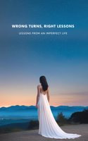 Wrong Turns, Right Lessons: Lessons from an Imperfect Life