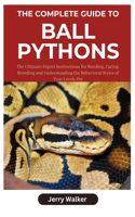 Complete Guide to Ball Pythons: The Ultimate Expert Instructions for Bonding, Caring, Breeding, and Understanding the Behavioral Styles of Your Lovely Pet