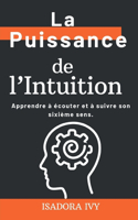 Puissance de l'Intuition -: Apprendre à écouter et à suivre son sixième sens