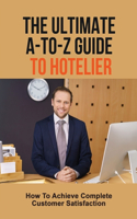 The Ultimate A-To-Z Guide To Hotelier: How To Achieve Complete Customer Satisfaction: Guide For Hospitality Industry
